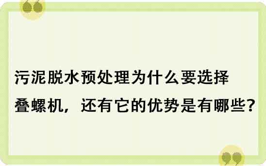 污泥脫水預處理為什么要選擇疊螺機，還有它的優(yōu)勢是有哪些？
